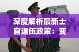 深度解析最新士官退伍政策：变革与机遇并存