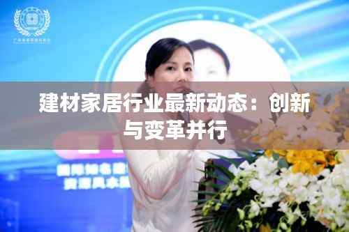 建材家居行业最新动态：创新与变革并行