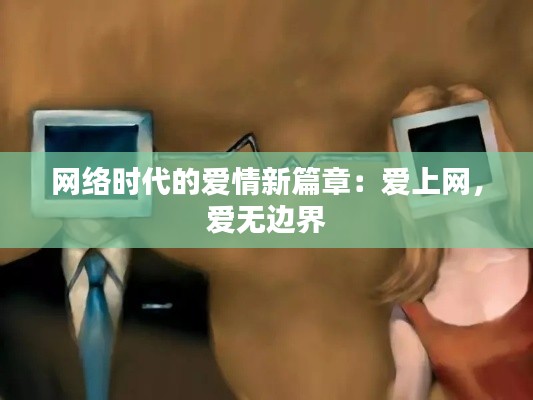 网络时代的爱情新篇章：爱上网，爱无边界