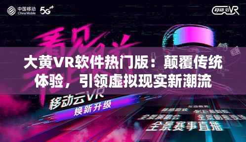大黄VR软件热门版：颠覆传统体验，引领虚拟现实新潮流