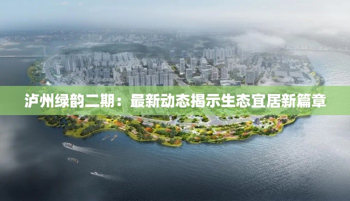 泸州绿韵二期：最新动态揭示生态宜居新篇章