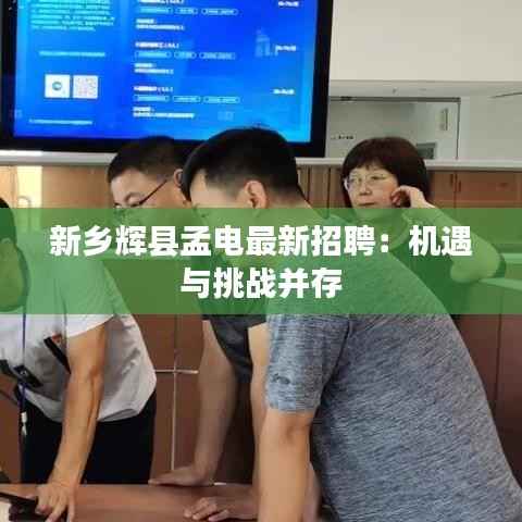 新乡辉县孟电最新招聘：机遇与挑战并存