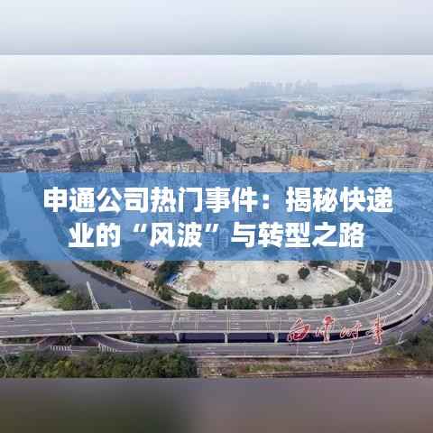 申通公司热门事件：揭秘快递业的“风波”与转型之路
