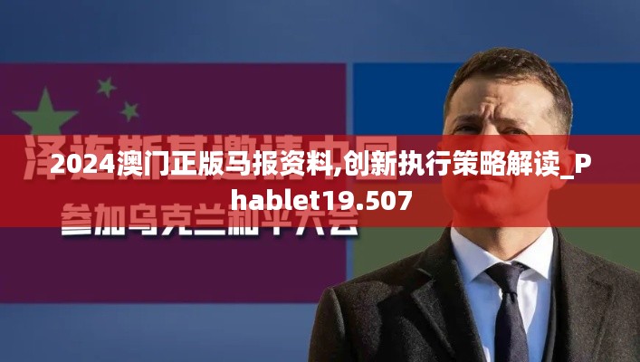 2024澳门正版马报资料,创新执行策略解读_Phablet19.507
