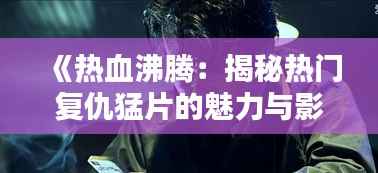 《热血沸腾：揭秘热门复仇猛片的魅力与影响》