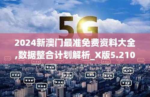 2024新澳门最准免费资料大全,数据整合计划解析_X版5.210