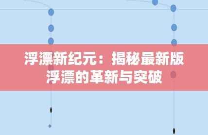 浮漂新纪元：揭秘最新版浮漂的革新与突破