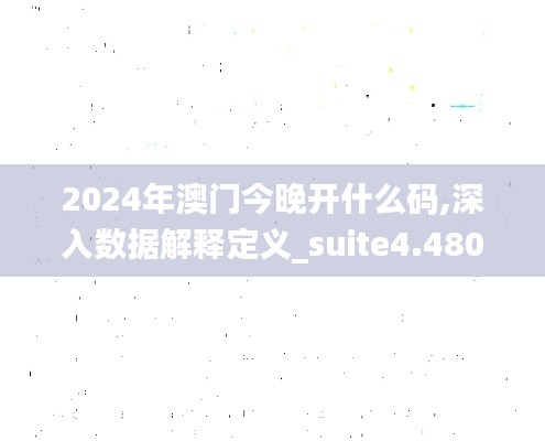 2024年澳门今晚开什么码,深入数据解释定义_suite4.480