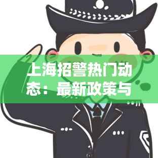 上海招警热门动态：最新政策与备考指南