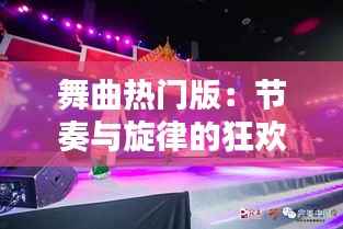 舞曲热门版：节奏与旋律的狂欢盛宴