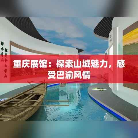 重庆展馆：探索山城魅力，感受巴渝风情