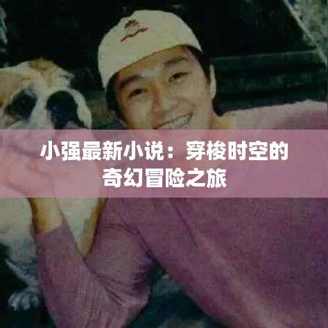 小强最新小说：穿梭时空的奇幻冒险之旅