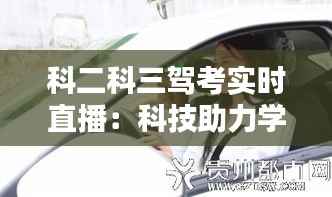 科二科三驾考实时直播：科技助力学车新体验