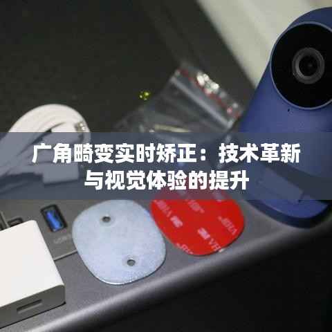 广角畸变实时矫正:技术革新与视觉体验的提升
