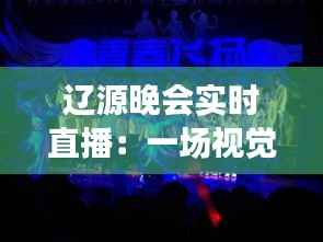 辽源晚会实时直播：一场视觉与听觉的盛宴