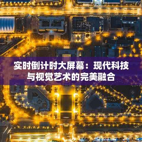 实时倒计时大屏幕：现代科技与视觉艺术的完美融合
