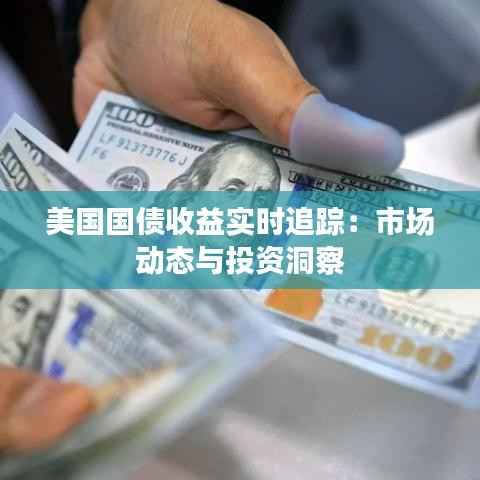 美国国债收益实时追踪：市场动态与投资洞察