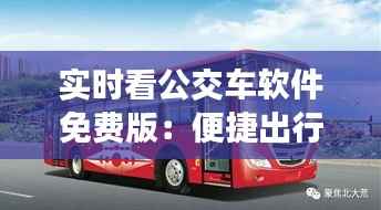 实时看公交车软件免费版：便捷出行，智慧生活新体验