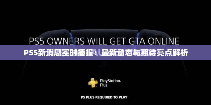 PS5新消息实时播报：最新动态与期待亮点解析