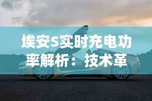 埃安S实时充电功率解析：技术革新引领电动汽车新潮流