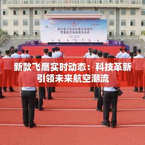 新款飞鹰实时动态：科技革新引领未来航空潮流