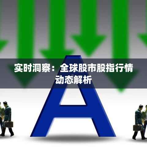 实时洞察：全球股市股指行情动态解析