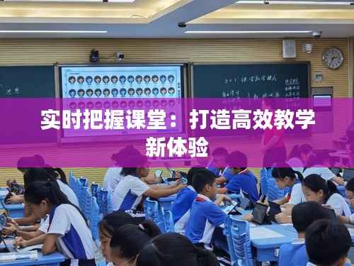 实时把握课堂：打造高效教学新体验
