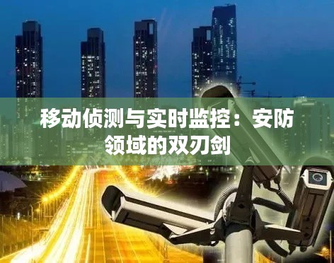 移动侦测与实时监控：安防领域的双刃剑