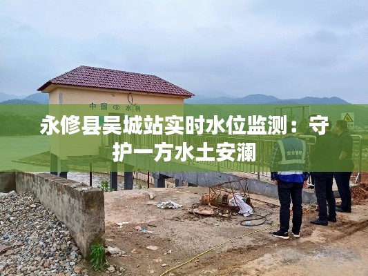 永修县吴城站实时水位监测：守护一方水土安澜