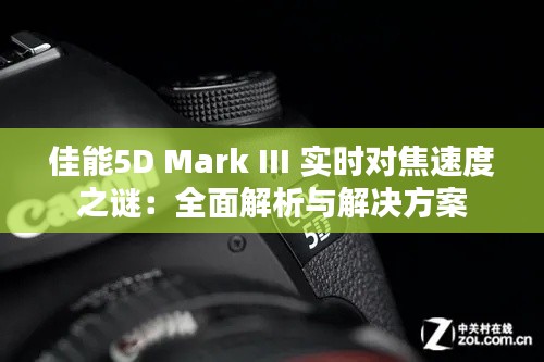 佳能5D Mark III 实时对焦速度之谜：全面解析与解决方案