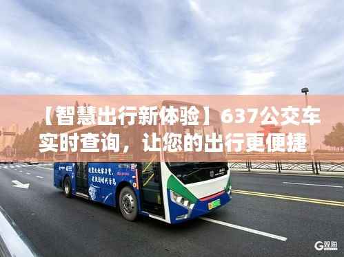 【智慧出行新体验】637公交车实时查询，让您的出行更便捷