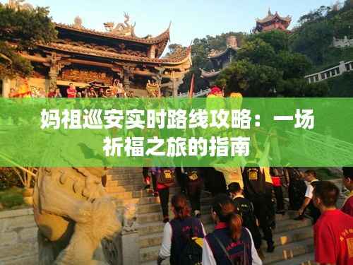 妈祖巡安实时路线攻略:一场祈福之旅的指南