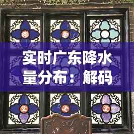 实时广东降水量分布：解码南粤大地的水文密码