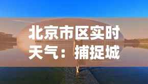 北京市区实时天气：捕捉城市蓝天的脉动