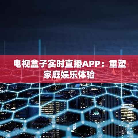 电视盒子实时直播APP：重塑家庭娱乐体验