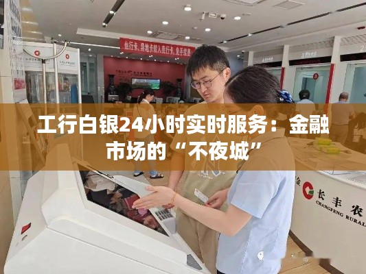工行白银24小时实时服务：金融市场的“不夜城”
