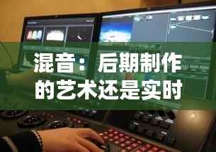 混音：后期制作的艺术还是实时互动的挑战？