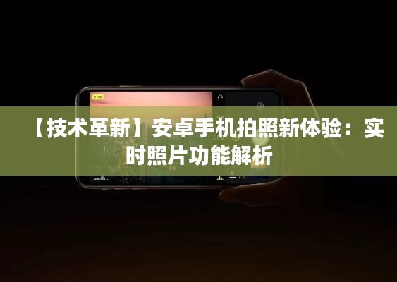 【技术革新】安卓手机拍照新体验：实时照片功能解析