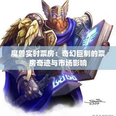 魔兽实时票房：奇幻巨制的票房奇迹与市场影响