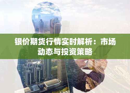 银价期货行情实时解析：市场动态与投资策略