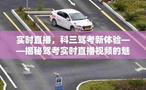 实时直播，科三驾考新体验——揭秘驾考实时直播视频的魅力