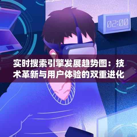 实时搜索引擎发展趋势图：技术革新与用户体验的双重进化