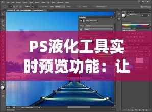 PS液化工具实时预览功能：让你的图像编辑更加得心应手