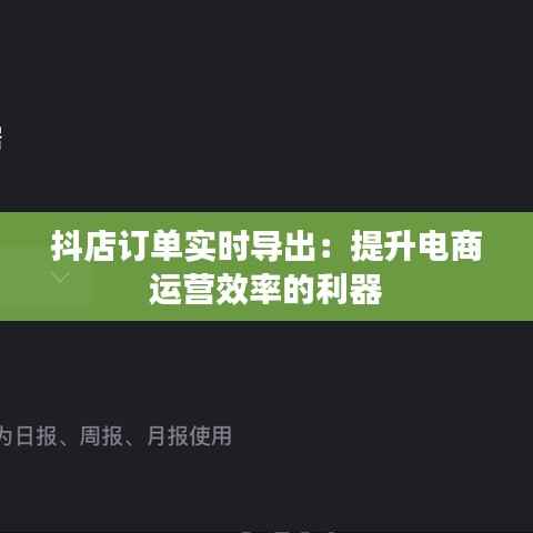 抖店订单实时导出：提升电商运营效率的利器