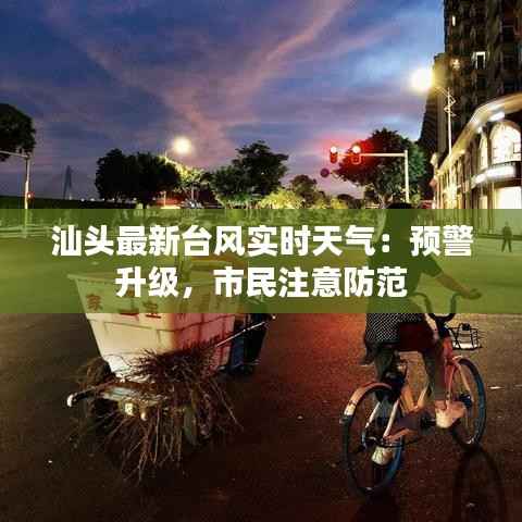 汕头最新台风实时天气：预警升级，市民注意防范