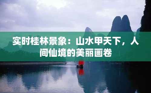 实时桂林景象：山水甲天下，人间仙境的美丽画卷