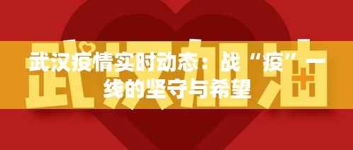 武汉疫情实时动态:战“疫”一线的坚守与希望