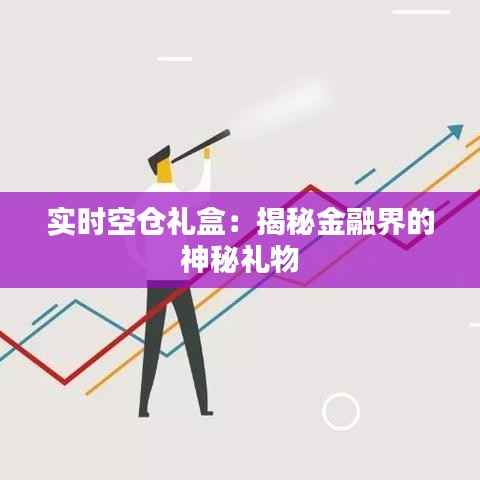 实时空仓礼盒：揭秘金融界的神秘礼物