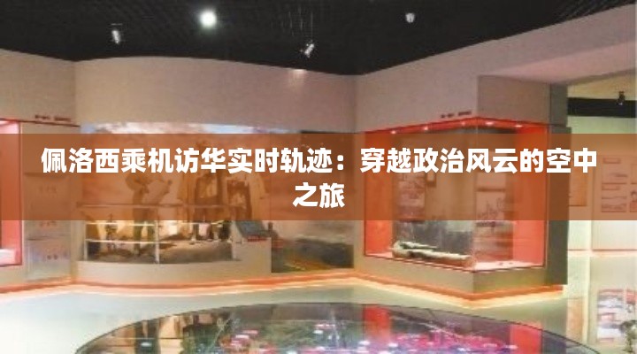 佩洛西乘机访华实时轨迹：穿越政治风云的空中之旅