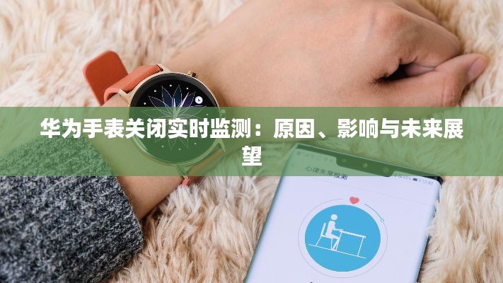 华为手表关闭实时监测:原因、影响与未来展望